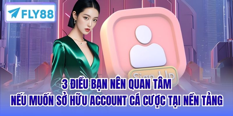 3 điều bạn nên quan tâm nếu muốn sở hữu account cá cược tại nền tảng