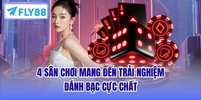 4 sân chơi mang đến trải nghiệm đánh bạc cực chất