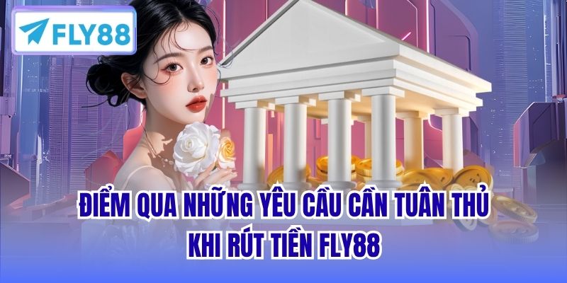 Điểm qua những yêu cầu cần tuân thủ khi rút tiền FLY88