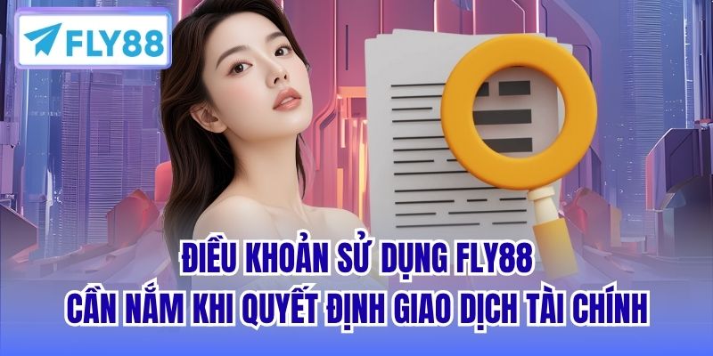 Điều khoản sử dụng FLY88 cần nắm khi quyết định giao dịch tài chính