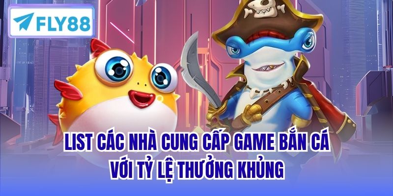 List các nhà cung cấp game bắn cá với tỷ lệ thưởng khủng