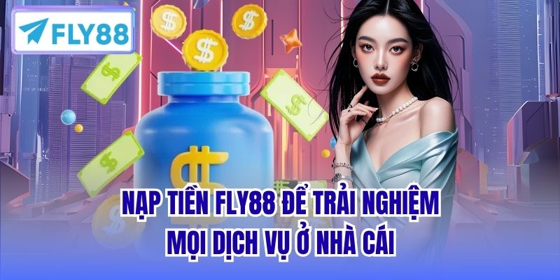 Nạp tiền FLY88 để trải nghiệm mọi dịch vụ ở nhà cái