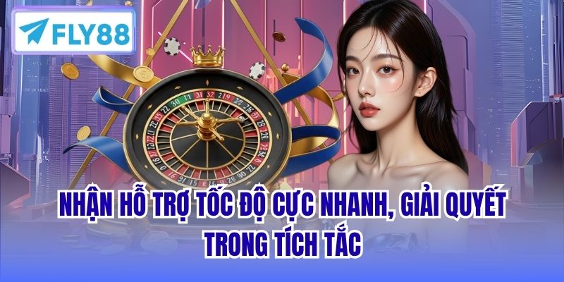 Nhận hỗ trợ tốc độ cực nhanh, giải quyết trong tích tắc