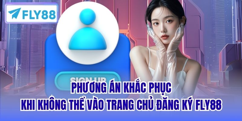 Phương án khắc phục khi không thể vào trang chủ đăng ký FLY88