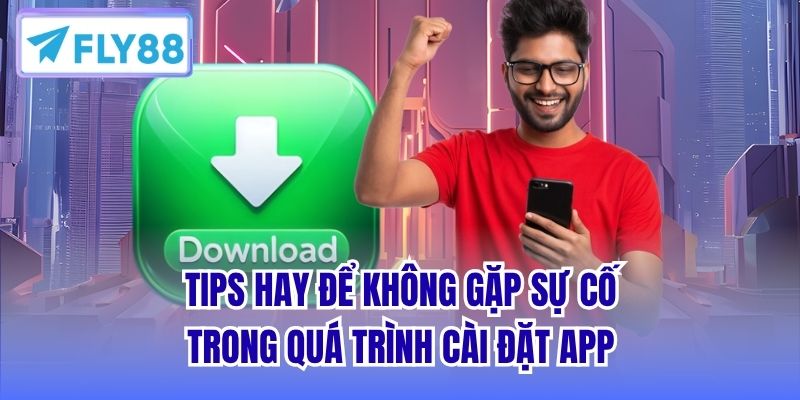 Tips hay để không gặp sự cố trong quá trình cài đặt app