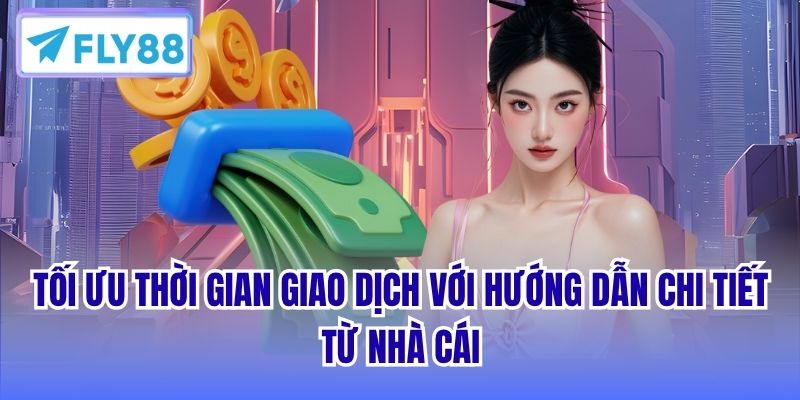 Tối ưu thời gian giao dịch với hướng dẫn chi tiết từ nhà cái