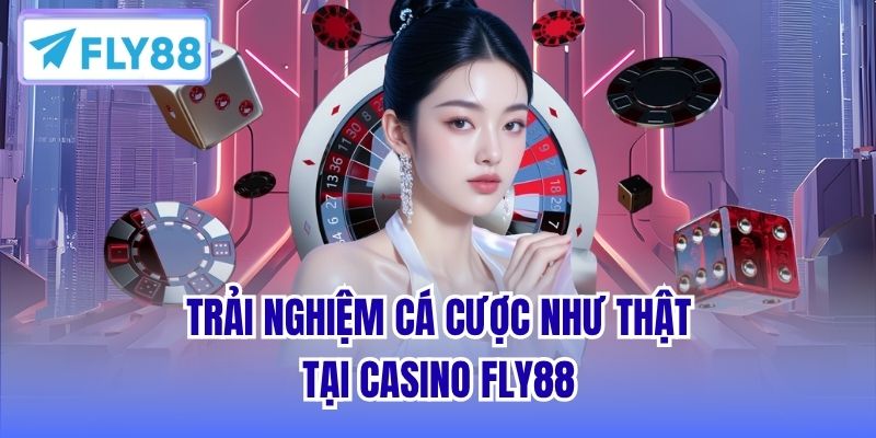 Trải nghiệm cá cược như thật tại Casino FLY88