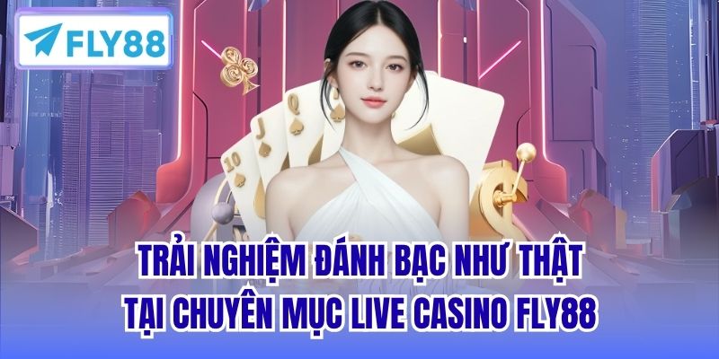 Trải nghiệm đánh bạc như thật tại chuyên mục Live Casino Fly88