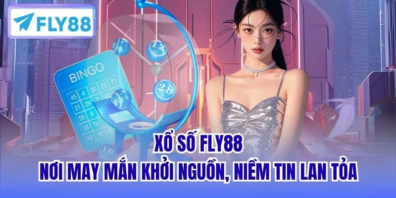 Xổ số FLY88 - Nơi may mắn khởi nguồn, niềm tin lan tỏa